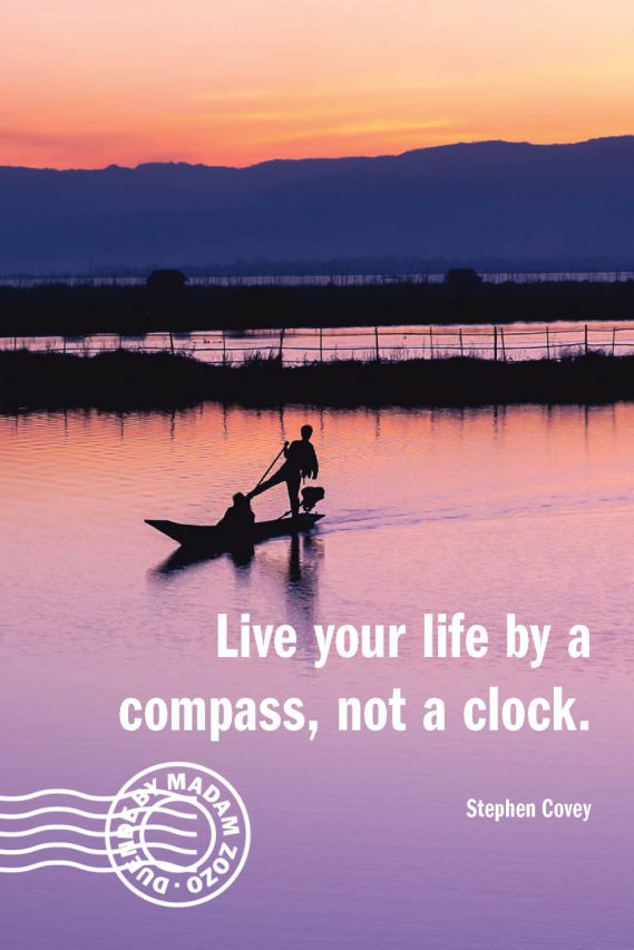 Live your life by a compass, not a clock. – Stephen Covey