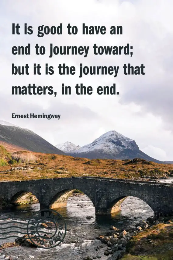 It is good to have an end to journey toward; but it is the journey that matters, in the end. – Ernest Hemingway
