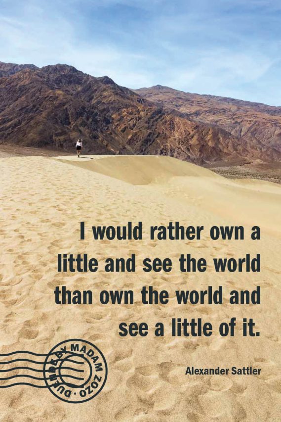 I would rather own a little and see the world than own the world and see a little of it. – Alexander Sattler