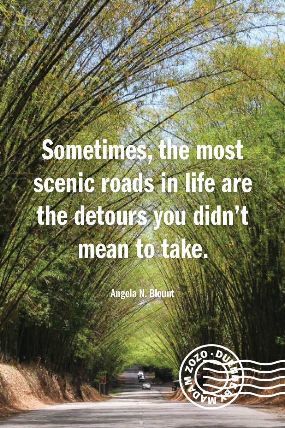 Sometimes, the most scenic roads in life are the detours you didn’t mean to take. – Angela N. Blount