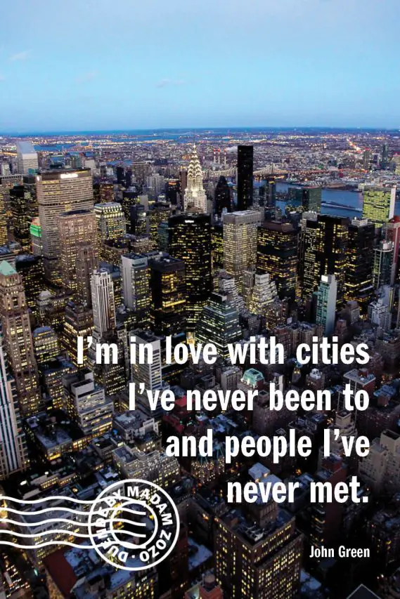 I’m in love with cities I’ve never been to and people I’ve never met. – John Green